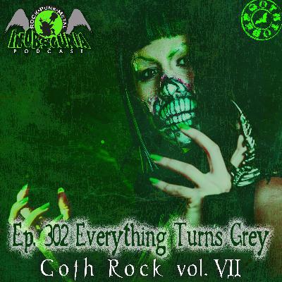 Ep. 302: Everything Turns Grey - Goth Rock Vol. VII Ep. 302: Everything Turns Grey - Goth Rock Vol. VII