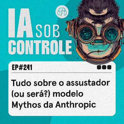 241: Tudo sobre o assustador (ou será?) modelo Mythos da Anthropic 241: Tudo sobre o assustador (ou será?) modelo Mythos da Anthropic