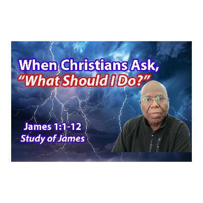 When Christians Ask, “What Should I Do?” (James 1:1-12) When Christians Ask, “What Should I Do?” (James 1:1-12)