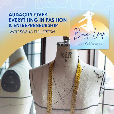 Audacity Over Everything In Fashion & Entrepreneurship With Keisha Fullerton