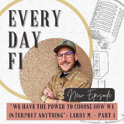 "We have the power to choose how to interpret anything.": Larry M. - Part 1 | Ep 79 "We have the power to choose how to interpret anything.": Larry M. - Part 1 | Ep 79