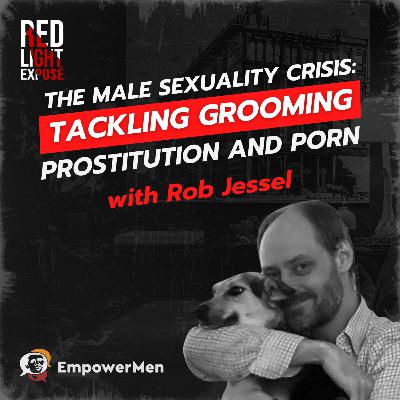The Male Sexuality Crisis: Tackling Grooming, Prostitution and Porn with Rob Jessel