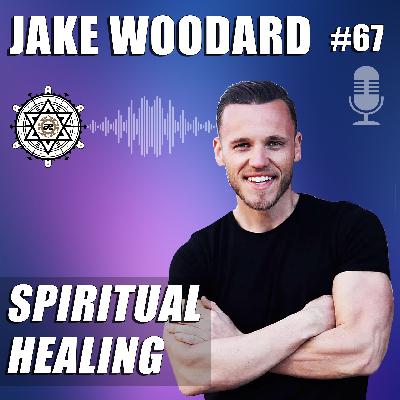 Spiritual Healing with Jake Woodard – EP67 Spiritual Healing with Jake Woodard – EP67