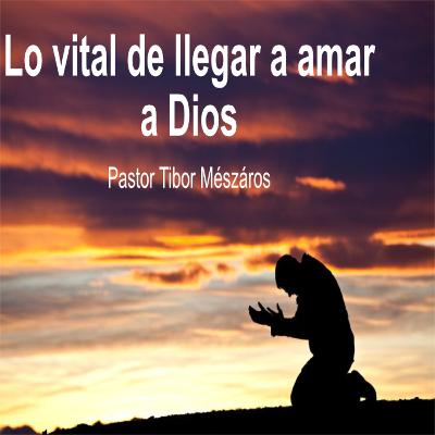 Lo vital de llegar amar a Dios Lo vital de llegar amar a Dios