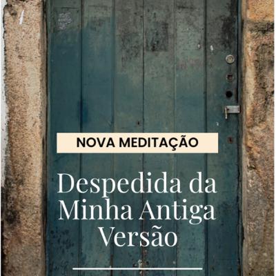 Meditação de Despedida da Minha Antiga Versão Meditação de Despedida da Minha Antiga Versão