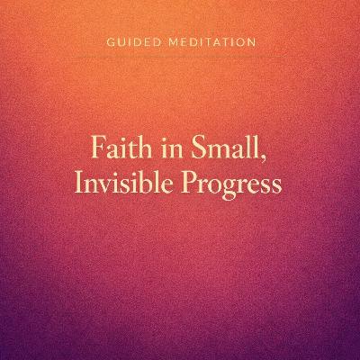 Guided Meditation. Faith in Small, Invisible Progress. Guided Meditation. Faith in Small, Invisible Progress.