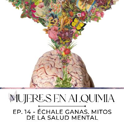 Mujeres en Alquimia Ep. 14 - Échale ganas. Mitos de la salud mental