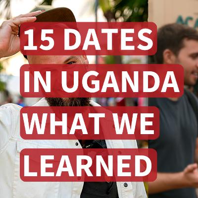 210: 15 Dates In Uganda: What We Learned (2 New Techniques)