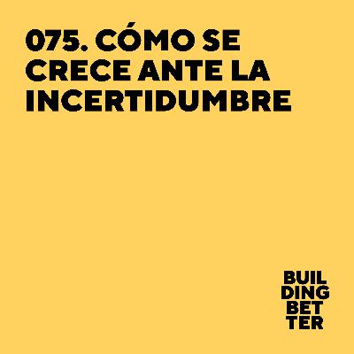 075. Cómo se crece ante la incertidumbre 075. Cómo se crece ante la incertidumbre