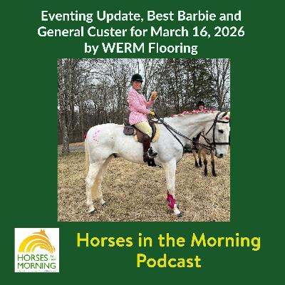 Eventing Update, Best Barbie and General Custer for March 16, 2026 by WERM Flooring