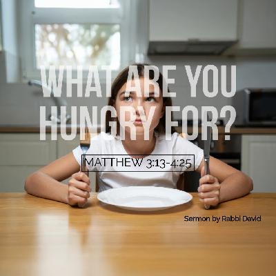 What are You Hungry For? (Matthew 3:13-4:25) | Rabbi David What are You Hungry For? (Matthew 3:13-4:25) | Rabbi David
