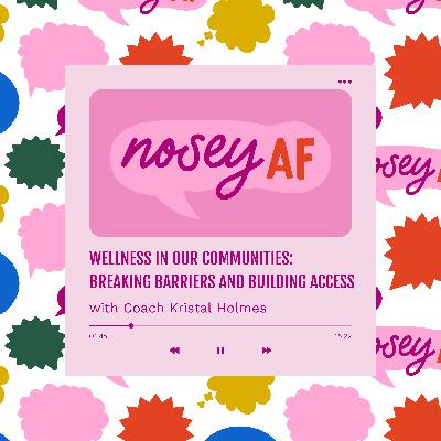 Wellness in Our Communities: Breaking Barriers and Building Access with Health Coach Kristal Holmes (noseyAF Classic)
