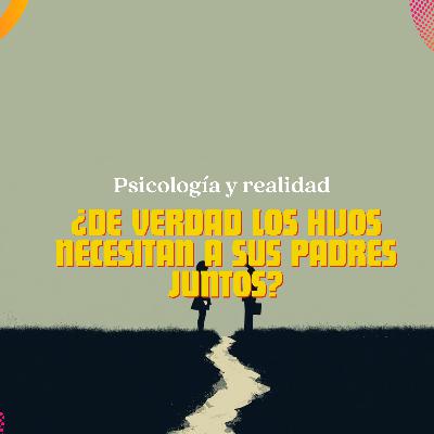 ¿De verdad los hijos necesitan que sus padres estén juntos? ¿De verdad los hijos necesitan que sus padres estén juntos?