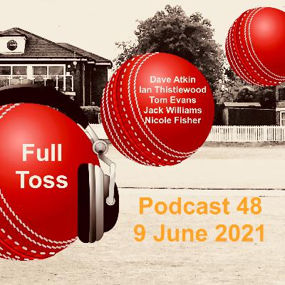 Full Toss Podcast 48 9 June 2021 - Back at base, an up and down weekend and loads of comment and guests