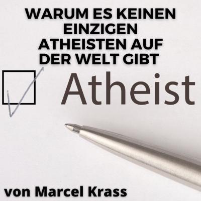WARUM ES KEINEN EINZIGEN ATHEISTEN AUF DER WELT GIBT Vortrag von Marcel Krass