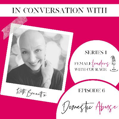 Female Leaders with Courage Episode 6 - RUTH BENNETT - Domestic Abuse Campaigner
