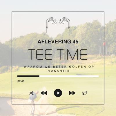 Tee Time aflevering 45 Waarom we beter golfen op vakantie
