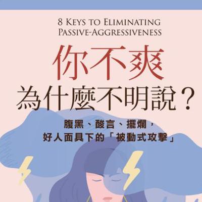 ｜EP87｜.《 你不爽，為什麼不明說？》：學會保護自己的情緒健康，回應這世界的腹黑、酸言、擺爛以及好人面具下的「被動式攻擊」！