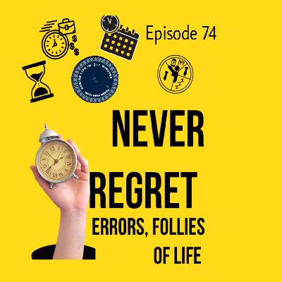 EPISODE 74 -  NEVER REGRET -ERRORS AND FOLLIES OF LIFE.... (REWIRE LIFE IN 1 1/2 MINS WITH HIRA)