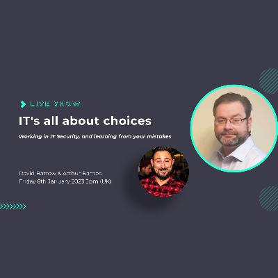 S1 Ep10: IT's all about Choices. Episode 10. Working in IT Security, and learning from your mistakes. With Arthur Barnes S1 Ep10: IT's all about Choices. Episode 10. Working in IT Security, and learning from your mistakes. With Arthur Barnes