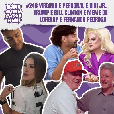#246 VIRGINIA E PERSONAL E VYNI JR., TRUMP E BILL CLINTON E MEME DE LORELAY E FERNANDO PEDROSA