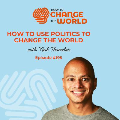 Ep. 195 - How to Use Politics to Change the World with Neil Thanedar