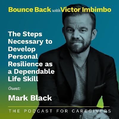 Guest: Mark Black Topic: The Steps Necessary to Develop   Personal Resilience as a Dependable Life Skill