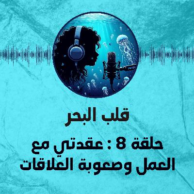 حلقة 8 : عقدتي مع العمل وصعوبة العلاقات