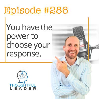 #286: You Have the Power to Choose Your Response #286: You Have the Power to Choose Your Response