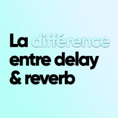 La différence entre le delay et la reverb