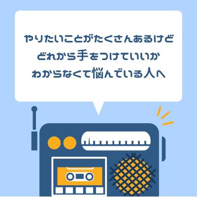 やりたいことがたくさんあるけど、どれから手をつけていいかわからなくて悩んでいる人へ