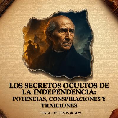 [Final de Temporada] Los Secretos Ocultos de la Independencia: Potencias, Conspiraciones y Traiciones