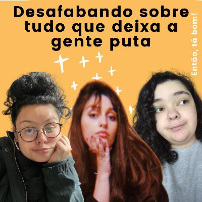 #17 - Reclamando das coisas que nos deixam irritadas - Então, tá bom!
