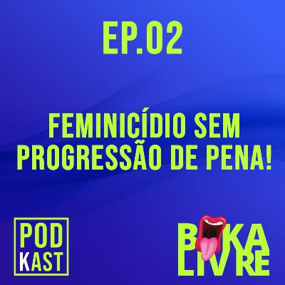 Ep. 02 - FEMINICÍDIO SEM PROGRESSÃO DE PENA!