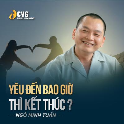 YÊU ĐẾN BAO GIỜ THÌ KẾT THÚC ? | Ngô Minh Tuấn | Học Viện CEO Việt Nam Global