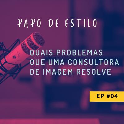 EP04 - QUAIS PROBLEMAS QUE UMA CONSULTORA DE IMAGEM RESOLVE