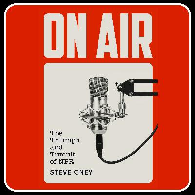 Steve Oney, Author of ON AIR: The Triumph and Tumult of NPR