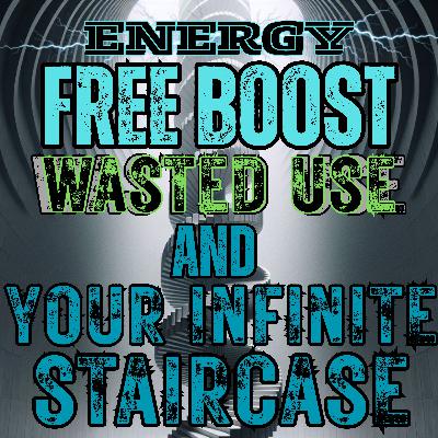 Energy: Free Boosts, Wasted Use & Your Infinite Staircase Energy: Free Boosts, Wasted Use & Your Infinite Staircase