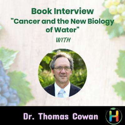 Book Interview “Cancer and the New Biology of Water” with Dr. Thomas Cowan - Part 2 Book Interview “Cancer and the New Biology of Water” with Dr. Thomas Cowan - Part 2