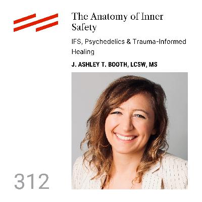 J. Ashley T. Booth, LCSW, MS - The Anatomy of Inner Safety: IFS, Psychedelics & Trauma-Informed Healing