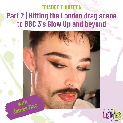 Part 2 | Hitting the London drag scene to BBC 3's Glow Up and beyond with James Mac