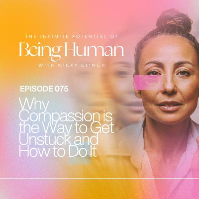 075 Why compassion is the way to get unstuck and how to do it 075 Why compassion is the way to get unstuck and how to do it