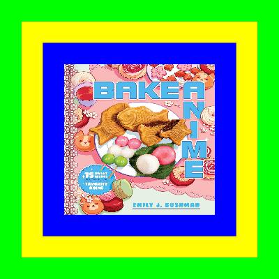 [DOWNLOADPDF] PDF Bake Anime 75 Sweet Recipes Spotted Inâ€•and Inspired byâ€•Your Favorite Anime (A Cookbook) Full Books