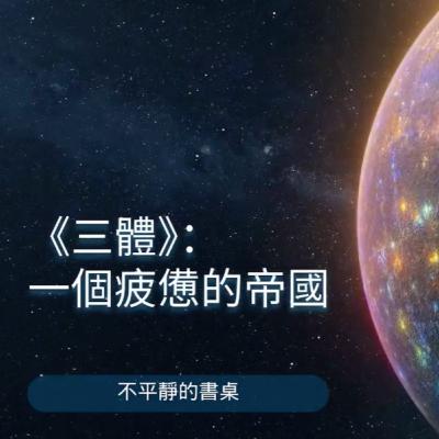 [不平靜的書桌]《三體》：一個疲憊的帝國｜薩依德的對位閱讀（contrapuntal reading）