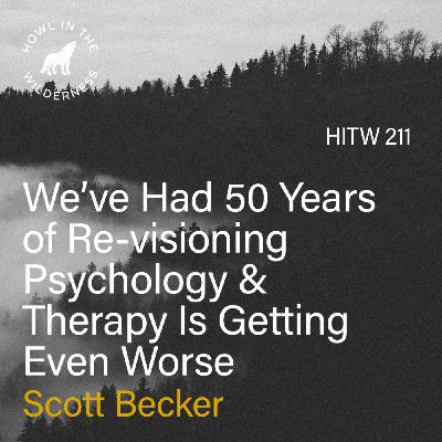 We’ve Had 50 Years of Re-visioning Psychology & Therapy is Getting Even Worse (RVP50) | Scott Becker | HITW 211 We’ve Had 50 Years of Re-visioning Psychology & Therapy is Getting Even Worse (RVP50) | Scott Becker | HITW 211
