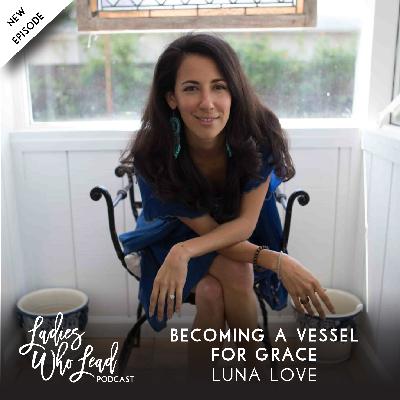 E100 Luna Love - Becoming A Vessel for Grace E100 Luna Love - Becoming A Vessel for Grace