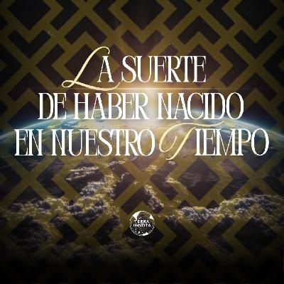 03-VIII-25 La suerte de haber nacido en nuestro tiempo