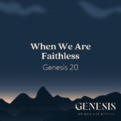 When We Are Faithless | Genesis 20 When We Are Faithless | Genesis 20