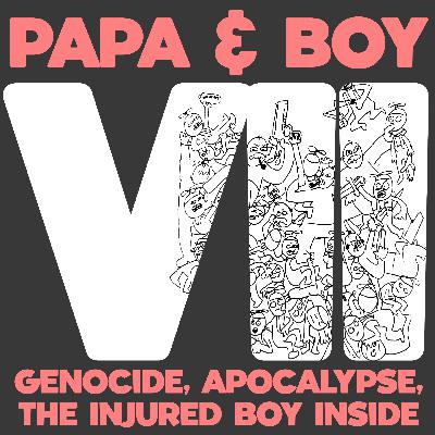 356 – Papa & Boy VII: Genocide, Apocalypse, The Injured Boy Inside