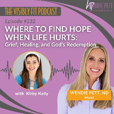 Episode 232: Where to Find Hope When Life Hurts: Grief, Healing, and God’s Redemption with Kirby Kelly